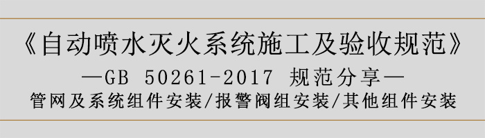 自動噴水滅火系統(tǒng)施工及驗收規(guī)范—管網(wǎng)及系統(tǒng)組件安裝-報警閥組安裝、其他組件安裝-700