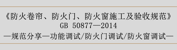 防火卷簾、防火門(mén)、防火窗施工及驗(yàn)收規(guī)范-功能調(diào)試、防火門(mén)調(diào)試、防火窗調(diào)試-700