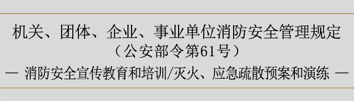 機關(guān)、團體、企業(yè)、事業(yè)單位消防安全管理規(guī)定-消防安全宣傳教育和培訓(xùn)、滅火、應(yīng)急疏散預(yù)案和演練-700