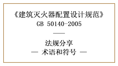 建筑滅火器配置設(shè)計(jì)規(guī)范的相關(guān)術(shù)語和符號—四川國晉消防分享