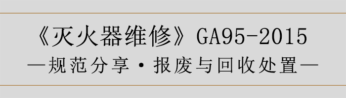 滅火器維修—報(bào)廢與回收處置-700