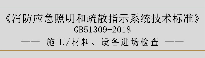 消防應急照明和疏散指示系統(tǒng)技術標準-施工-材料、設備進場檢查-700