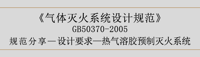 氣體滅火系統(tǒng)設(shè)計(jì)規(guī)范-設(shè)計(jì)要求-熱氣溶膠預(yù)制滅火系統(tǒng)-700