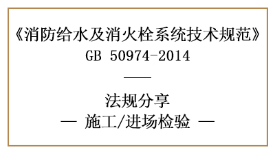 消防給水及消火栓系統(tǒng)的消防施工進場檢查要求-四川國晉消防分享