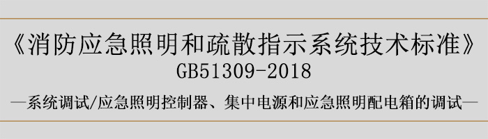 消防應(yīng)急照明和疏散指示系統(tǒng)技術(shù)標(biāo)準(zhǔn)-系統(tǒng)調(diào)試-應(yīng)急照明控制器、集中電源和應(yīng)急照明配電箱的調(diào)試-700