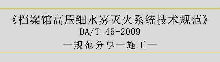 檔案館高壓細(xì)水霧滅火系統(tǒng)技術(shù)規(guī)范-施工-700