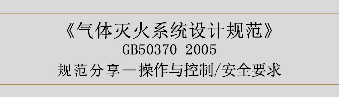 氣體滅火系統(tǒng)設(shè)計(jì)規(guī)范-操作與控制、安全要求-700