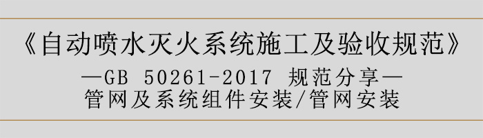 自動噴水滅火系統(tǒng)施工及驗收規(guī)范—管網(wǎng)及系統(tǒng)組件安裝-管網(wǎng)安裝-700