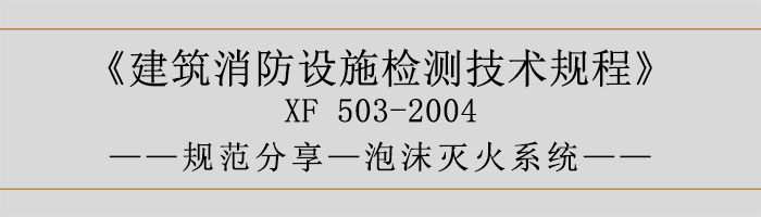 建筑消防設施檢測技術規(guī)程—泡沫滅火系統(tǒng)-700