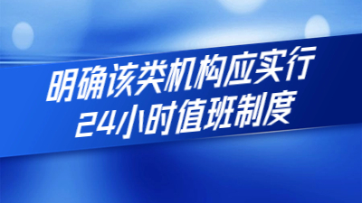 新規(guī)定出臺：明確該類機構應實行24小時值班制度