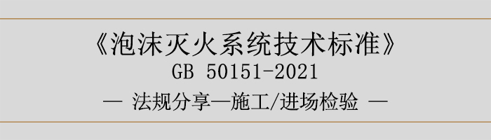 泡沫滅火系統(tǒng)技術(shù)標(biāo)準(zhǔn)-施工-進(jìn)場檢驗(yàn)-700